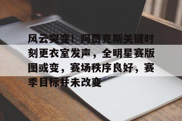 爱游戏体育下载风云突变！阿贾克斯关键时刻更衣室发声，全明星赛版图或变，赛场秩序良好，赛季目标并未改变的简单介绍